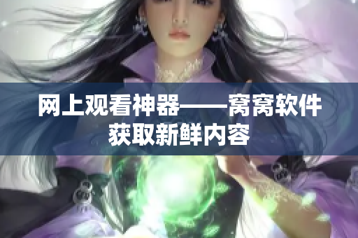 網(wǎng)上觀看神器——窩窩軟件獲取新鮮內(nèi)容