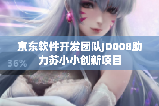 京東軟件開(kāi)發(fā)團(tuán)隊(duì)JD008助力蘇小小創(chuàng)新項(xiàng)目