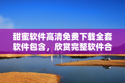 甜蜜軟件高清免費下載全套軟件包含，欣賞完整軟件合集精彩內(nèi)容