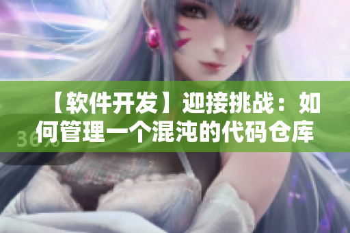 【軟件開(kāi)發(fā)】迎接挑戰(zhàn)：如何管理一個(gè)混沌的代碼倉(cāng)庫(kù)