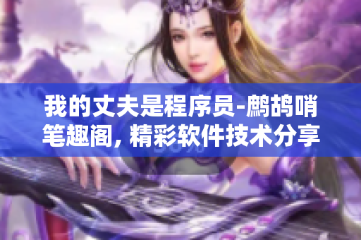 我的丈夫是程序員-鷓鴣哨筆趣閣, 精彩軟件技術(shù)分享!