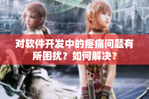 對軟件開發(fā)中的疼痛問題有所困擾？如何解決？