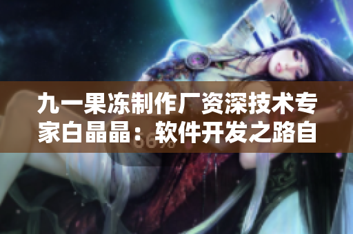 九一果凍制作廠資深技術(shù)專家白晶晶：軟件開發(fā)之路自學成才