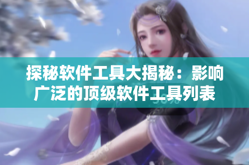 探秘軟件工具大揭秘：影響廣泛的頂級軟件工具列表