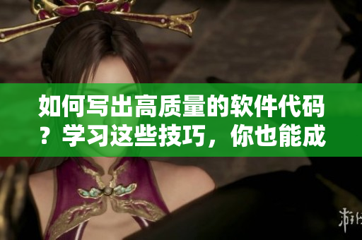如何寫(xiě)出高質(zhì)量的軟件代碼？學(xué)習(xí)這些技巧，你也能成為一名合格的軟件編寫(xiě)者！