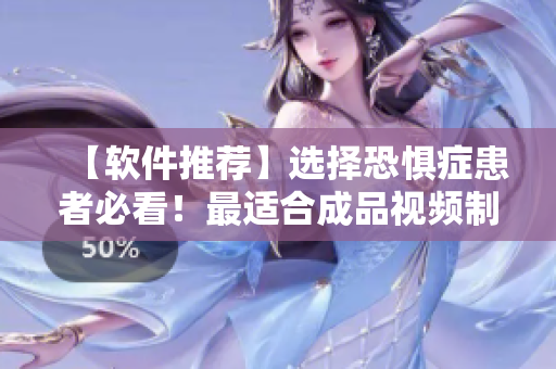 【軟件推薦】選擇恐懼癥患者必看！最適合成品視頻制作的軟件！