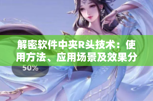 解密軟件中夾R頭技術(shù)：使用方法、應(yīng)用場(chǎng)景及效果分析