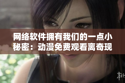 網(wǎng)絡(luò)軟件擁有我們的一點(diǎn)小秘密：動漫免費(fèi)觀看離奇現(xiàn)象