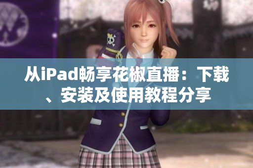 從iPad暢享花椒直播：下載、安裝及使用教程分享