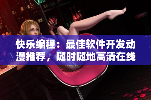 快樂(lè)編程：最佳軟件開(kāi)發(fā)動(dòng)漫推薦，隨時(shí)隨地高清在線(xiàn)觀看！