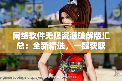 網(wǎng)絡(luò)軟件無(wú)限資源破解版匯總：全新精選，一鍵獲取