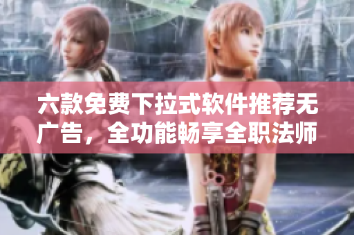 六款免費(fèi)下拉式軟件推薦無(wú)廣告，全功能暢享全職法師漫畫(huà)漫迷福利