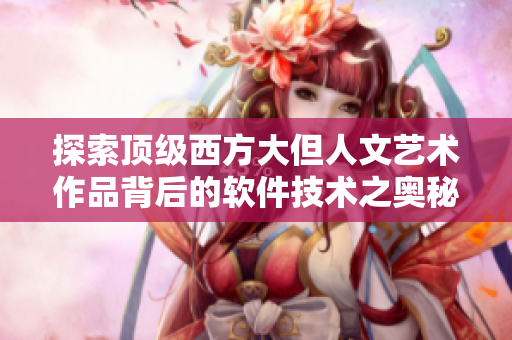 探索頂級西方大但人文藝術作品背后的軟件技術之奧秘
