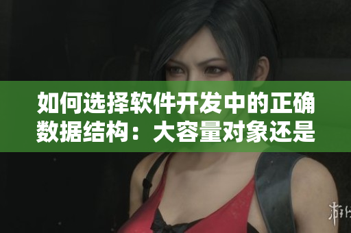 如何選擇軟件開發(fā)中的正確數(shù)據(jù)結(jié)構(gòu)：大容量對象還是小容量對象？