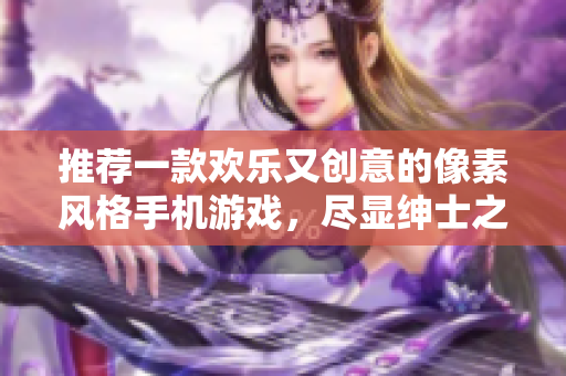 推薦一款歡樂又創(chuàng)意的像素風格手機游戲，盡顯紳士之趣。