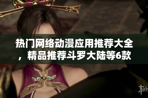 熱門網絡動漫應用推薦大全，精品推薦斗羅大陸等6款免費漫畫軟件