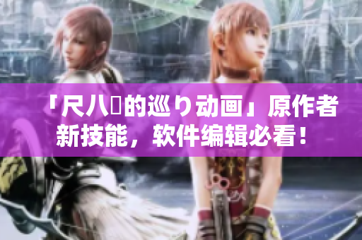 「尺八話的巡り動畫」原作者新技能，軟件編輯必看！