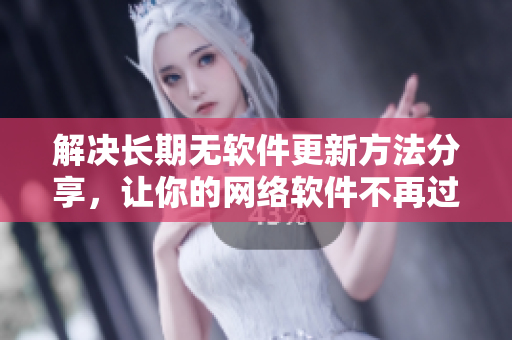 解決長(zhǎng)期無軟件更新方法分享，讓你的網(wǎng)絡(luò)軟件不再過時(shí)！