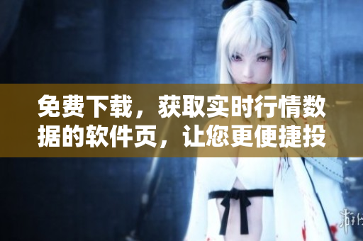 免費(fèi)下載，獲取實(shí)時行情數(shù)據(jù)的軟件頁，讓您更便捷投資