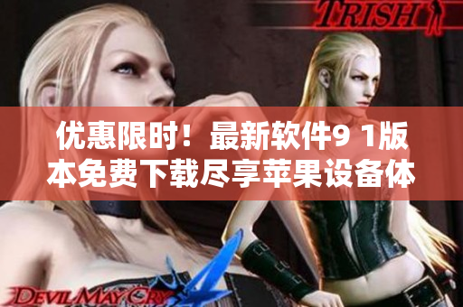 優(yōu)惠限時(shí)！最新軟件9 1版本免費(fèi)下載盡享蘋果設(shè)備體驗(yàn)
