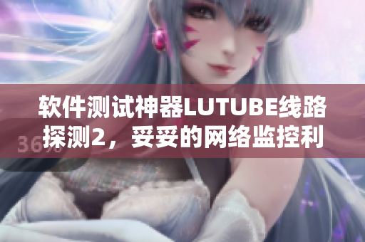 軟件測試神器LUTUBE線路探測2，妥妥的網(wǎng)絡(luò)監(jiān)控利器！
