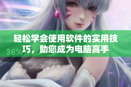 輕松學(xué)會(huì)使用軟件的實(shí)用技巧，助您成為電腦高手