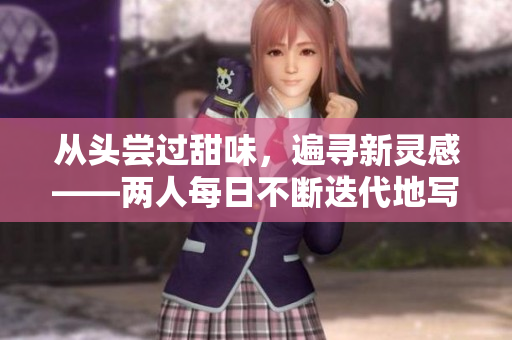 從頭嘗過甜味，遍尋新靈感——兩人每日不斷迭代地寫作