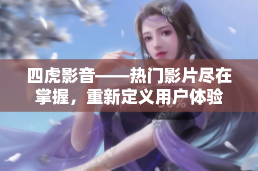 四虎影音——熱門影片盡在掌握，重新定義用戶體驗
