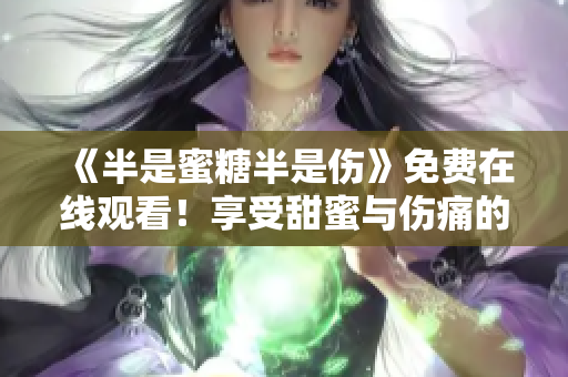 《半是蜜糖半是傷》免費在線觀看！享受甜蜜與傷痛的感動之旅！