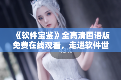 《軟件寶鑒》全高清國語版免費(fèi)在線觀看，走進(jìn)軟件世界，探尋智能科技奧秘