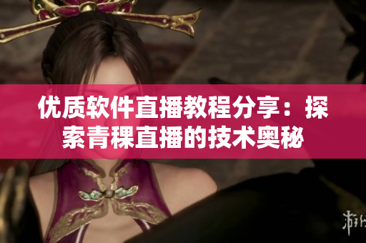 優(yōu)質(zhì)軟件直播教程分享：探索青稞直播的技術(shù)奧秘