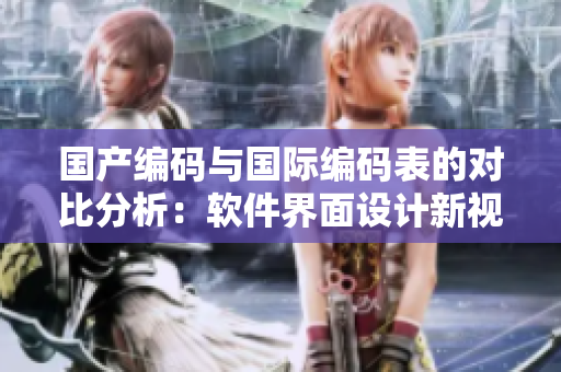 國產編碼與國際編碼表的對比分析：軟件界面設計新視角