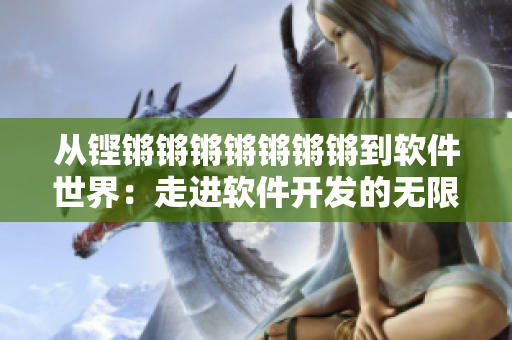從鏗鏘鏘鏘鏘鏘鏘鏘到軟件世界：走進(jìn)軟件開發(fā)的無(wú)限可能