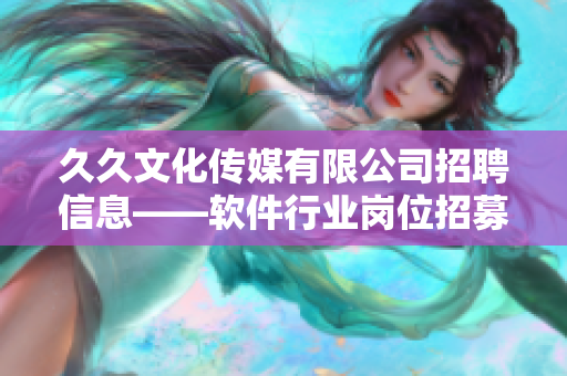 久久文化傳媒有限公司招聘信息——軟件行業(yè)崗位招募公告