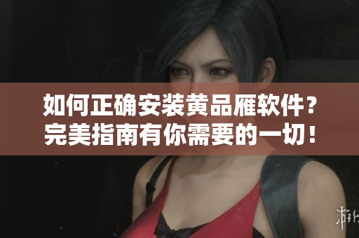 如何正確安裝黃品雁軟件？完美指南有你需要的一切！