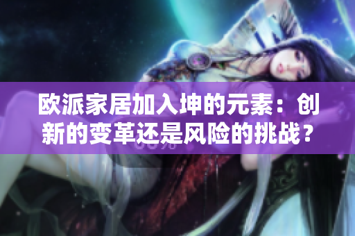 歐派家居加入坤的元素：創(chuàng)新的變革還是風險的挑戰(zhàn)？