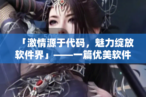 「激情源于代碼，魅力綻放軟件界」——一篇優(yōu)美軟件寫作指南