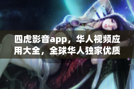 四虎影音app，華人視頻應(yīng)用大全，全球華人獨家優(yōu)質(zhì)內(nèi)容展示