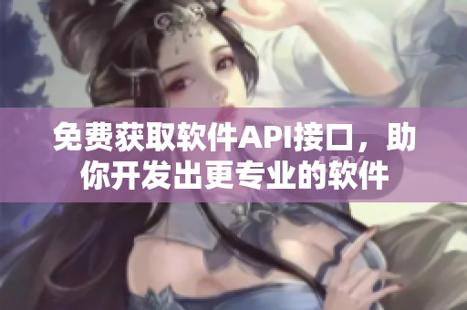 免費(fèi)獲取軟件API接口，助你開發(fā)出更專業(yè)的軟件