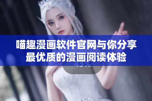 喵趣漫畫軟件官網(wǎng)與你分享最優(yōu)質(zhì)的漫畫閱讀體驗(yàn)
