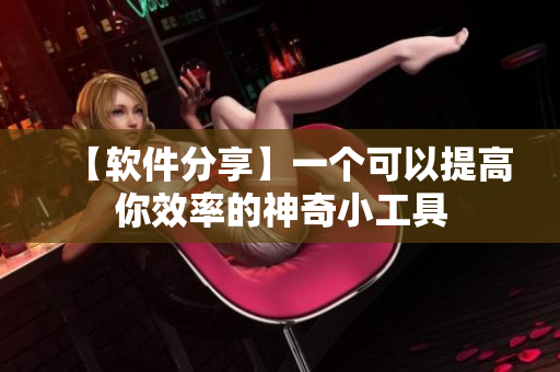 【軟件分享】一個可以提高你效率的神奇小工具