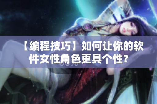 【編程技巧】如何讓你的軟件女性角色更具個性？