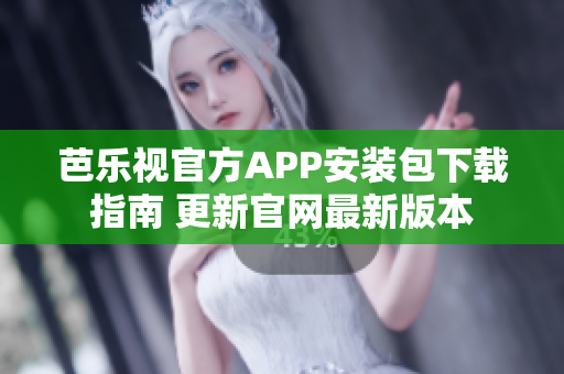 芭樂視官方APP安裝包下載指南 更新官網(wǎng)最新版本