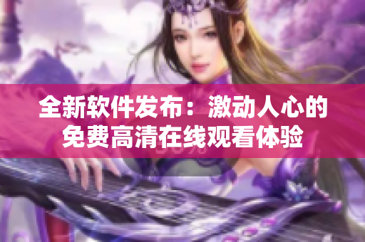 全新軟件發(fā)布：激動(dòng)人心的免費(fèi)高清在線觀看體驗(yàn)