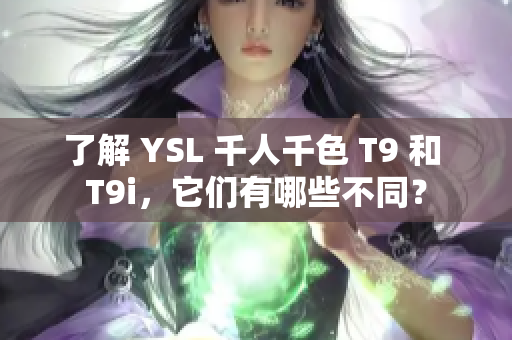 了解 YSL 千人千色 T9 和 T9i，它們有哪些不同？