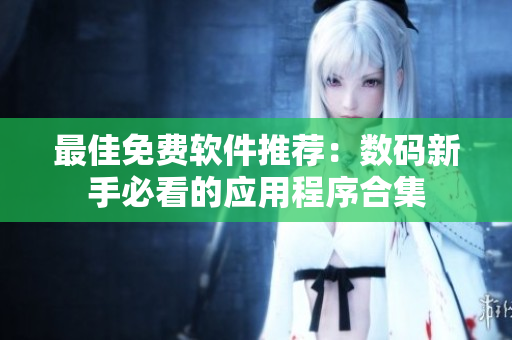 最佳免費軟件推薦：數碼新手必看的應用程序合集