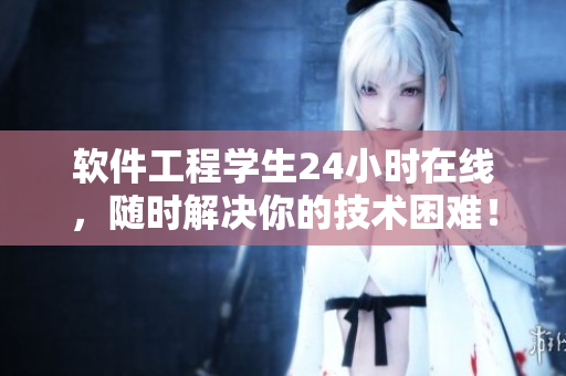 軟件工程學(xué)生24小時(shí)在線，隨時(shí)解決你的技術(shù)困難！