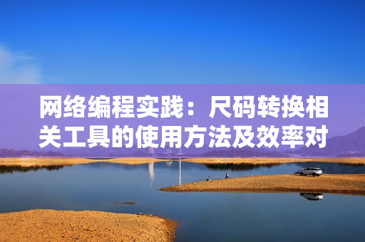 網(wǎng)絡(luò)編程實(shí)踐：尺碼轉(zhuǎn)換相關(guān)工具的使用方法及效率對(duì)比分析