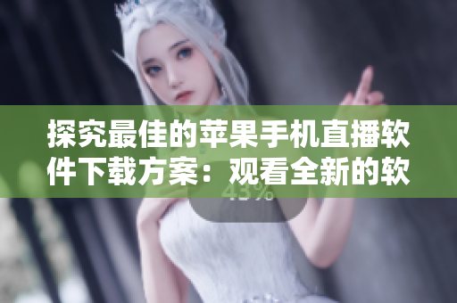 探究最佳的蘋果手機(jī)直播軟件下載方案：觀看全新的軟件直播內(nèi)容！