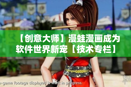 【創(chuàng)意大師】漫蛙漫畫成為軟件世界新寵【技術專欄】